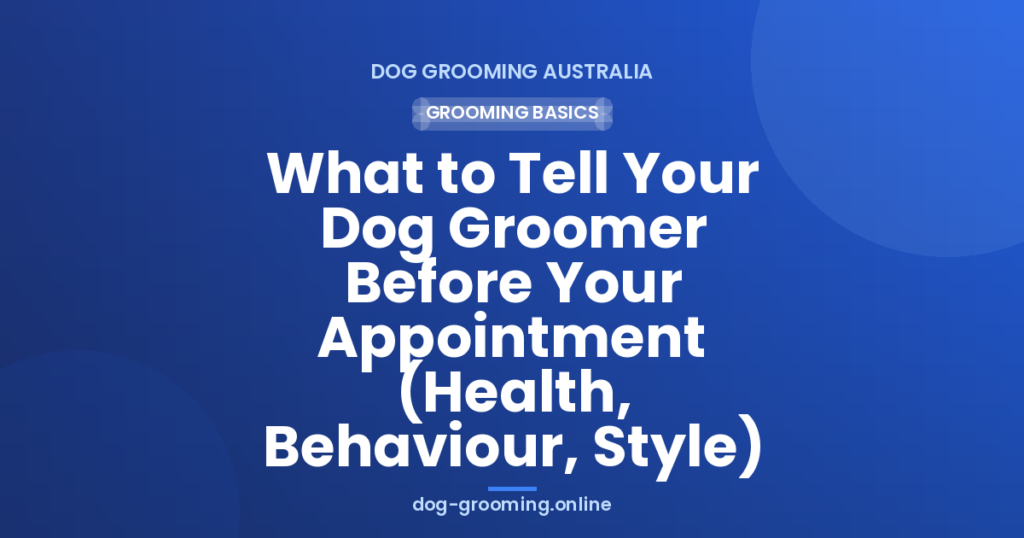What to Tell Your Dog Groomer Before Your Appointment (Health, Behaviour, Style)