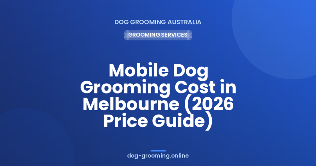 Mobile Dog Grooming Cost in Melbourne (2026 Price Guide)