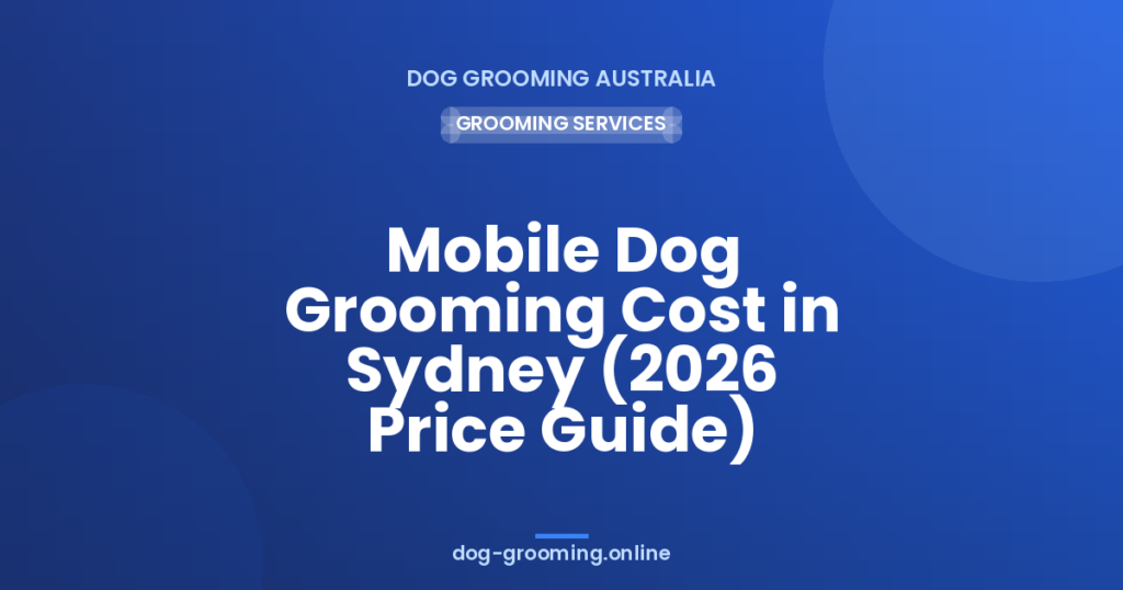 Mobile Dog Grooming Cost in Sydney (2026 Price Guide)